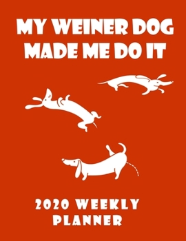 My Weiner Dog Made Me Do It 2020 Weekly Planner: Retro And Stylish At-A-Glance Organizer Diary With Cute Weiner Dogs Journal Pages - Dark Red