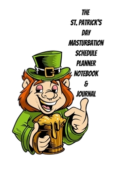 The St. Patrick's Day Masturbation Schedule Planner Notebook & Journal: The Perfect Gift Idea Adult Gag Prank Gifts Novelty Joke Stocking Stuffer Ideas 5.5x8.5 College Ruled White Paper Glossy Cover