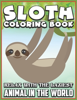 Sloth Coloring Book Relax with the laziest animal in the world: An Adult Coloring Book with the 40 Sloth Relaxing Collection Pages