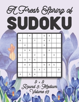 Paperback A Fresh Spring of Sudoku 9 x 9 Round 3: Medium Volume 13: Sudoku for Relaxation Spring Time Puzzle Game Book Japanese Logic Nine Numbers Math Cross Su Book