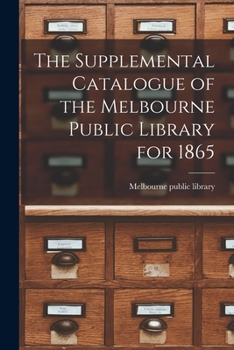 Paperback The Supplemental Catalogue of the Melbourne Public Library for 1865 Book