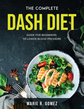 Paperback The Complete Dash Diet: Guide for Beginners to Lower Blood Pressure Book