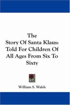 The Story Of Santa Klaus: Told For Children Of All Ages From Six To Sixty