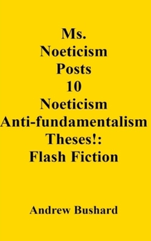 Ms. Noeticism Posts 10 Noeticism Anti-fundamentalism Theses!: Flash Fiction