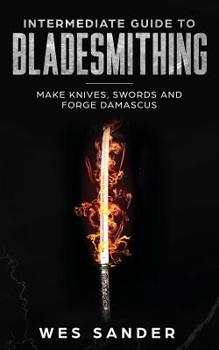 Paperback Intermediate Guide to Bladesmithing: Make Knives, Swords and Forge Damascus Book