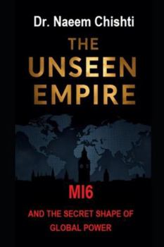 THE UNSEEN EMPIRE: MI6 and the Secret Shape of Global Power