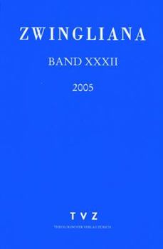 Zwingliana. Beitrage Zur Geschichte Zwinglis, Der Reformation Und Des Protestantismus in Der Schweiz / Band 32: JG 2005