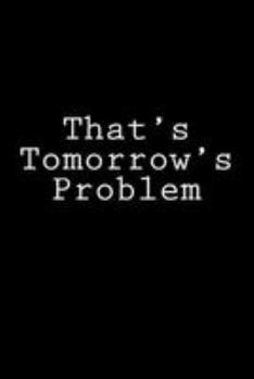 That's Tomorrow's Problem : Notebook, 150 Lined Pages, Softcover, 6 X 9