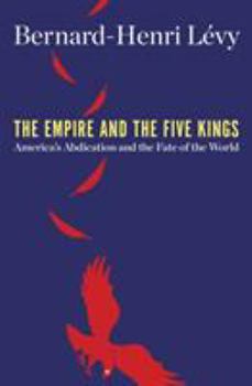 Hardcover The Empire and the Five Kings: America's Abdication and the Fate of the World Book