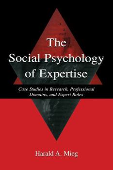 The Social Psychology of Expertise: Case Studies in Research, Professional Domains, and Expert Roles (Expertise, Research and Applications)