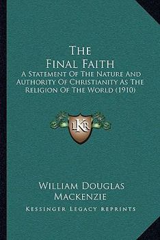 The Final Faith: A Statement Of The Nature And Authority Of Christianity As The Religion Of The World