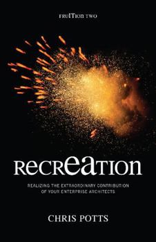 Recreation: Realizing the Extraordinary Contribution of Your Enterprise Architects - Book #2 of the fruITion