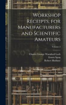 Hardcover Workshop Receipts, for Manufacturers and Scientific Amateurs; Volume 2 Book
