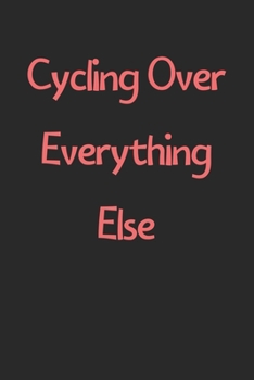 Paperback Cycling Over Everything Else: Lined Journal, 120 Pages, 6 x 9, Funny Cycling Gift Idea, Black Matte Finish (Cycling Over Everything Else Journal) Book