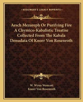 Paperback Aesch Mezareph Or Purifying Fire A Chymico-Kabalistic Treatise Collected From The Kabala Denudata Of Knorr Von Rosenroth Book