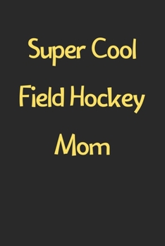 Paperback Super Cool Field Hockey Mom: Lined Journal, 120 Pages, 6 x 9, Funny Field Hockey Gift Idea, Black Matte Finish (Super Cool Field Hockey Mom Journal Book