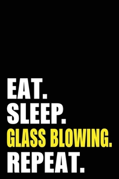 Eat Sleep Glass Blowing Repeat: Glassblowing Birthday Gift Idea | Blank Lined Notebook And Journal | 6x9 Inch 120 Pages White Paper
