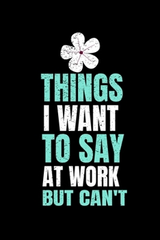 Things I Want To Say At Work But I Can't: Funny Blank Lined Journal : Perfect For Office Environment.