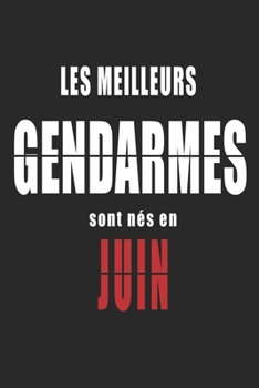 Les Meilleurs Gendarmes sont nés en Juin carnet de notes: Carnet de note pour les Gendarmes nés en Juin cadeaux pour un ami, une amie,  un collègue ou ... de la famille né en Juin (French Edition)