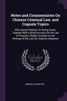 Notes and Commentaries on Chinese Criminal Law, and Cognate Topics: With Special Relation to Ruling Cases. Together with a Brief Excursus on the Law of Property, Chiefly Founded on the Writings of the