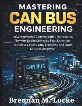 Mastering CAN Bus Engineering: Advanced Vehicle Communication Frameworks, Firmware Design Strategies, Fault Detection Techniques, Heavy-Duty ... (Automotive Diagnostics & Technology Mastery)
