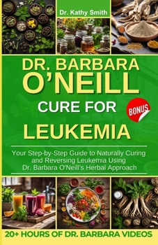 Paperback Dr. Barbara O'Neill Cure for Leukemia: Your Step-by-Step Guide to Naturally Curing and Reversing Leukemia Using Dr. Barbara O'Neill's Herbal Approach Book