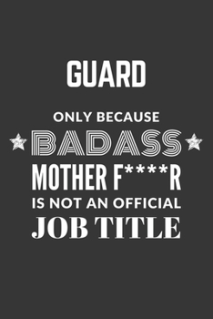 Guard Only Because Badass Mother F****R Is Not An Official Job Title Notebook: Lined Journal, 120 Pages, 6 x 9, Matte Finish