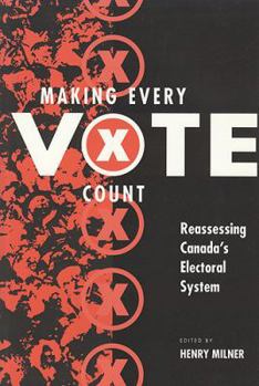 Making Every Vote Count : Reassessing Canada's Electoral System
