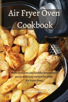 Air Fryer Oven Cookbook: Make delicious and healthy homemade meals with easy recipes for your Air Fryer Oven