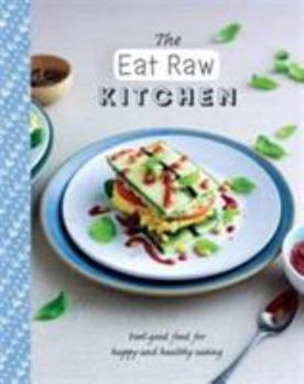 The Eat Raw Kitchen: Feel-Good Food for Happy and Healthy Eating (The Healthy Kitchen)