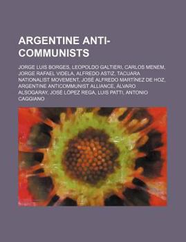 Paperback Argentine Anti-Communists: Jorge Luis Borges, Leopoldo Galtieri, Carlos Menem, Jorge Rafael Videla, Alfredo Astiz, Tacuara Nationalist Movement, Book