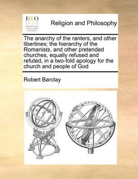 Paperback The Anarchy of the Ranters, and Other Libertines; The Hierarchy of the Romanists, and Other Pretended Churches, Equally Refused and Refuted, in a Two- Book