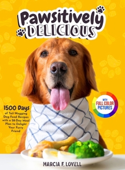 Hardcover Pawsitively Delicious: 1500 Days of Tail-Wagging Dog Food Recipes with a 28-Day Meal Plan to Delight Your Furry Friend&#65372;Full Color Edit Book