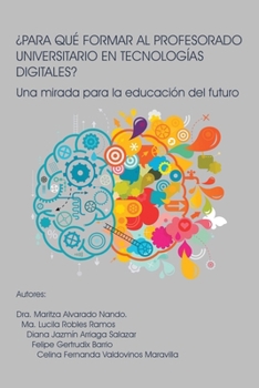 ¿PARA QUÉ FORMAR AL PROFESORADO UNIVERSITARIO EN TECNOLOGÍAS DIGITALES?: Una mirada para la educación del futuro (Spanish Edition)