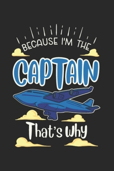 Because I'm The Captain That's Why: Funny Pilot Journal | Notebook | Workbook For Aircraft, Flying And Airplane Fan - 6x9 - 120 Dot Grid Pages