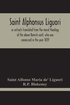 Saint Alphonsus Liguori: or extracts translated from the moral theology of the above Romish saint, who was canonized in the year 1839