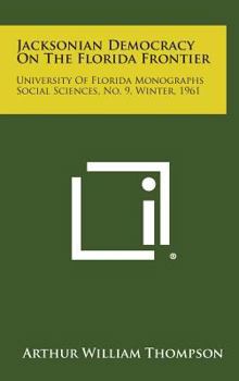 Hardcover Jacksonian Democracy on the Florida Frontier: University of Florida Monographs Social Sciences, No. 9, Winter, 1961 Book