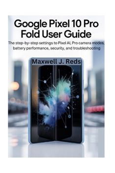 Paperback Google Pixel 10 Pro Fold User Guide: The Step-by-Step Settings to Pixel AI, Pro Camera Modes, Battery Performance, Security, and Troubleshooting Book