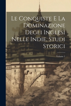 Paperback Le Conquiste E La Dominazione Degli Inglesi Nelle Indie, Studi Storici; Volume 1 [Italian] Book
