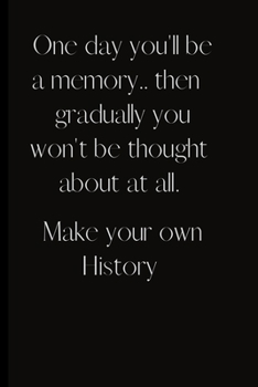Paperback One day you'll be a memory.. then gradually you won't be thought about at all.Make your own History.: Inspirational quote, new life, Move forward with Book