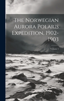 Hardcover The Norwegian Aurora Polaris Expedition, 1902-1903; Volume 1 Book