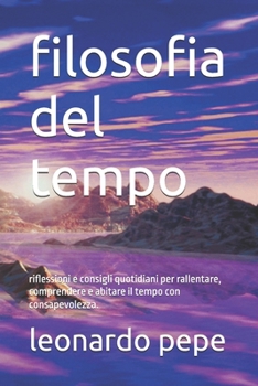 filosofia del tempo: riflessioni e consigli quotidiani per rallentare, comprendere e abitare il tempo con consapevolezza. (Italian Edition)