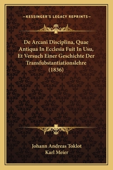 Paperback De Arcani Disciplina, Quae Antiqua In Ecclesia Fuit In Usu, Et Versuch Einer Geschichte Der Transfubstantiationslehre (1836) [Latin] Book