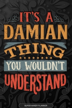 It's A Damian Thing You Wouldn't Understand: Damian Name Planner With Notebook Journal Calendar Personal Goals Password Manager & Much More, Perfect Gift For Damian