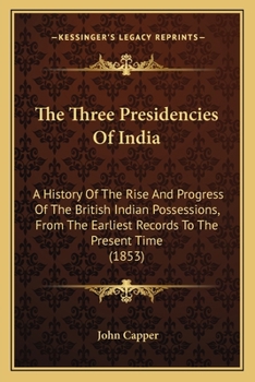 Paperback The Three Presidencies Of India: A History Of The Rise And Progress Of The British Indian Possessions, From The Earliest Records To The Present Time ( Book
