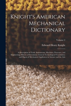 Paperback Knight's American Mechanical Dictionary: A Description of Tools, Instruments, Machines, Processes, and Engineering; History of Inventions; General Tec Book