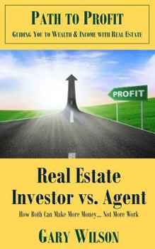 Real Estate Investor vs. Agent How Both Can Make More Money... Not More Work: How Top Agents and Investors Leverage Their Actions to Create Massive Wealth and Income!