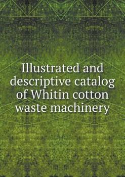 Paperback Illustrated and descriptive catalog of Whitin cotton waste machinery Book