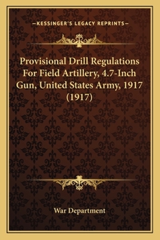 Paperback Provisional Drill Regulations For Field Artillery, 4.7-Inch Gun, United States Army, 1917 (1917) Book