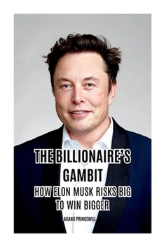 Paperback The Billionaire's Gambit: How Elon Musk Risks Big to Win Bigger Book